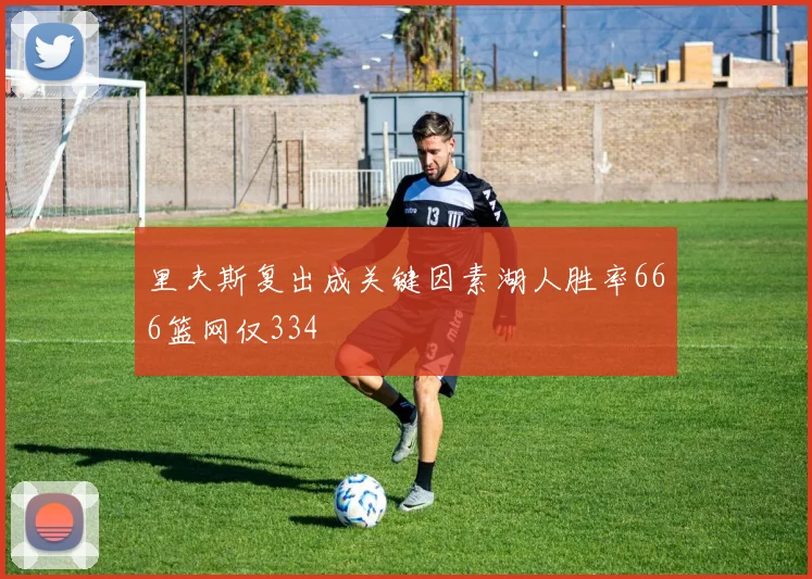 里夫斯复出成关键因素湖人胜率666篮网仅334