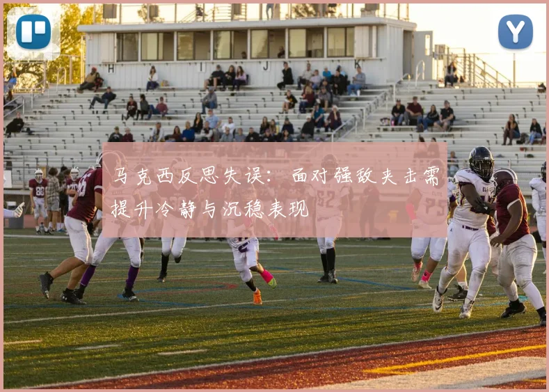 马克西反思失误：面对强敌夹击需提升冷静与沉稳表现