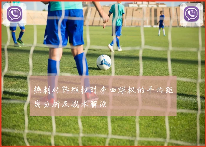 热刺对阵维拉时夺回球权的平均距离分析及战术解读