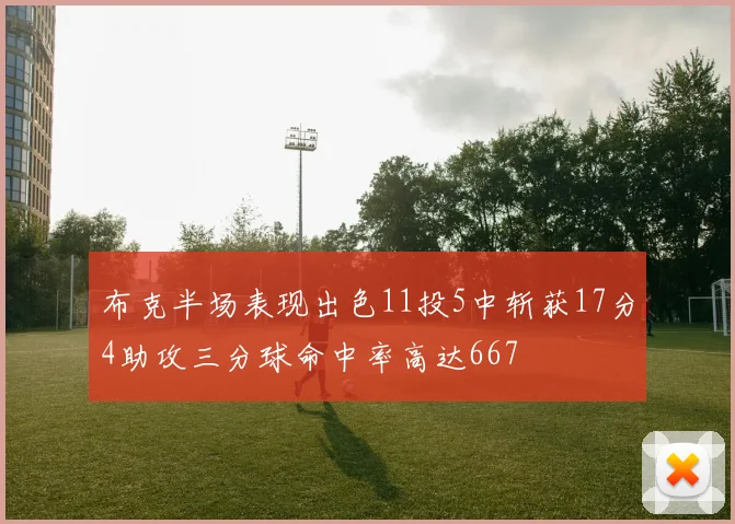 布克半场表现出色11投5中斩获17分4助攻三分球命中率高达667
