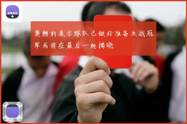 奥赖利表示球队已做好准备决战冠军或将在最后一轮揭晓