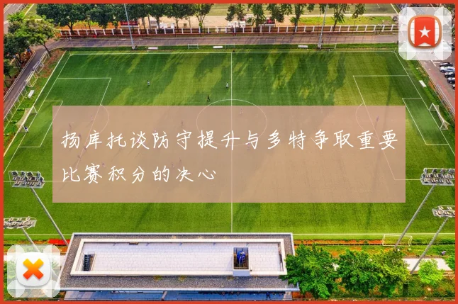 扬库托谈防守提升与多特争取重要比赛积分的决心