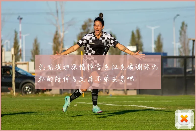 扎克埃迪深情悼念克拉克感谢你无私的陪伴与支持兄弟安息吧