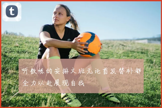 听教练的安排文班无论首发替补都全力以赴展现自我