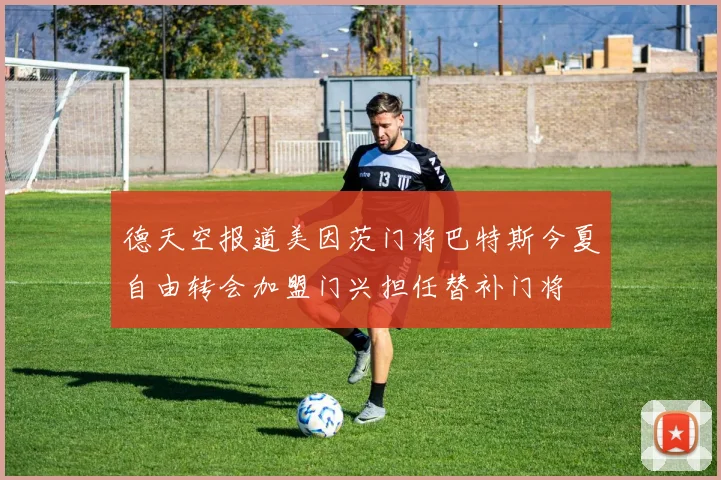 德天空报道美因茨门将巴特斯今夏自由转会加盟门兴担任替补门将