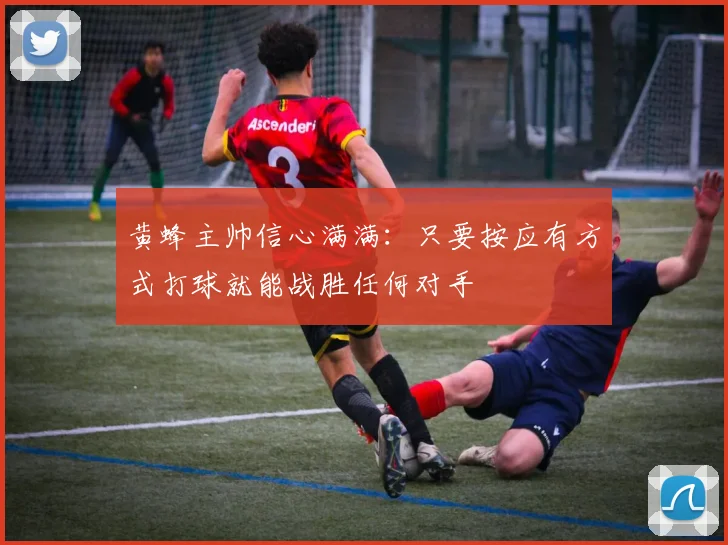 黄蜂主帅信心满满：只要按应有方式打球就能战胜任何对手