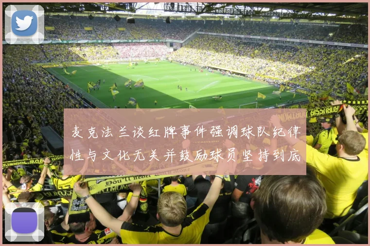 麦克法兰谈红牌事件强调球队纪律性与文化无关并鼓励球员坚持到底